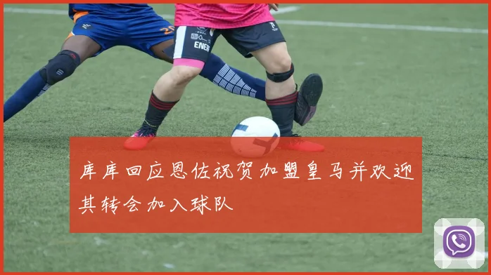 库库回应恩佐祝贺加盟皇马并欢迎其转会加入球队