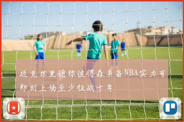 迈克尔里德称彼得森具备NBA实力可即刻上场至少征战十年