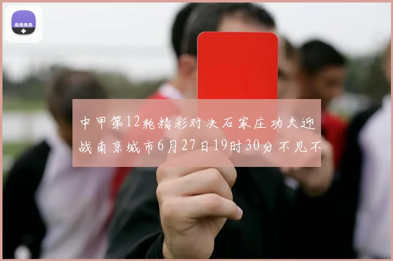 中甲第12轮精彩对决石家庄功夫迎战南京城市6月27日19时30分不见不散