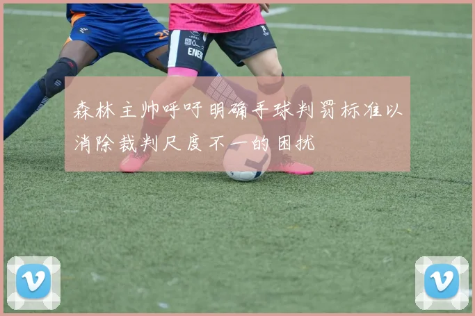 森林主帅呼吁明确手球判罚标准以消除裁判尺度不一的困扰